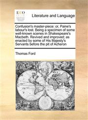 Confusion's master-piece or, Paine's labour's lost. Being a specimen of some well-known scenes in Shakespeare's Macbeth. Revived and improved; as enacted by some of His Majesty's Servants before the pit of Acheron,1170985068,9781170985069