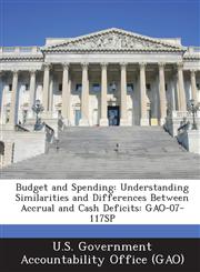 Budget and Spending Understanding Similarities and Differences Between Accrual and Cash Deficits: Gao-07-117sp,1287163750,9781287163756