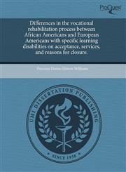 Differences in the vocational rehabilitation process between African Americans and European Americans with specific learning disabilities on acceptance, services, and reasons for closure.,1243495944,9781243495945