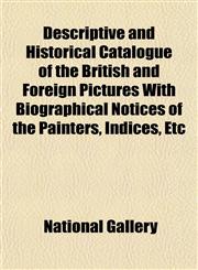 Descriptive and Historical Catalogue of the British and Foreign Pictures With Biographical Notices of the Painters, Indices, Etc,1153375656,9781153375658