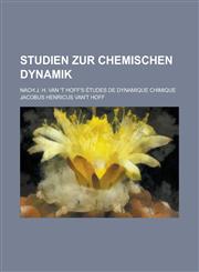 Studien Zur Chemischen Dynamik; Nach J. H. Van 't Hoff's Etudes de Dynamique Chimique,1234874024,9781234874025