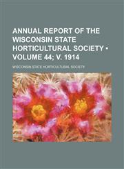 Annual Report of the Wisconsin State Horticultural Society (Volume 44; V. 1914),1235743640,9781235743641