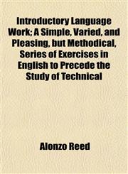 Introductory Language Work; A Simple, Varied, and Pleasing, but Methodical, Series of Exercises in English to Precede the Study of Technical,1152343122,9781152343122