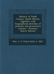 History of Faulk County, South Dakota, Together with Biographical Sketches of Pioneers and Prominent Citizens - Primary Source Edition,129372145X,9781293721452