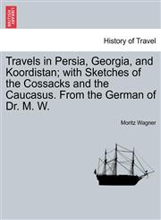 Travels in Persia, Georgia, and Koordistan; with Sketches of the Cossacks and the Caucasus. From the German of Dr. M. W.,1241187754,9781241187750