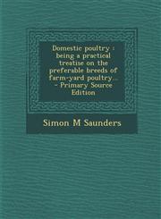 Domestic poultry being a practical treatise on the preferable breeds of farm-yard poultry...  - Primary Source Edition,1294881809,9781294881803