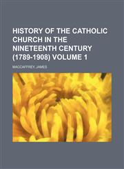 History of the Catholic Church in the nineteenth century (1789-1908) Volume 1,115231615X,9781152316157