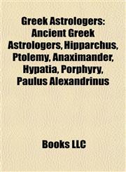 Greek Astrologers Ancient Greek Astrologers, Hipparchus, Ptolemy, Anaximander, Hypatia, Porphyry, Paulus Alexandrinus,1157845029,9781157845027