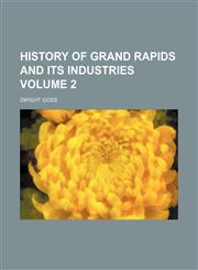 History of Grand Rapids and its industries Volume 2,1153894920,9781153894920
