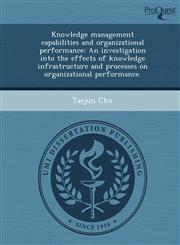 Knowledge management capabilities and organizational performance An investigation into the effects of knowledge infrastructure and processes on organizational performance.,1249879795,9781249879794