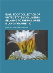Elihu Root Collection of United States Documents Relating to the Philippine Islands Volume 150,1155064860,9781155064864
