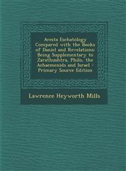 Avesta Eschatology Compared with the Books of Daniel and Revelations Being Supplementary to Zarathushtra, Philo, the Achaemenids and Israel - Primary,1295551853,9781295551859