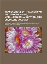 Transactions of the American Institute of Mining, Metallurgical and Petroleum Engineers Volume 8,1154318192,9781154318197