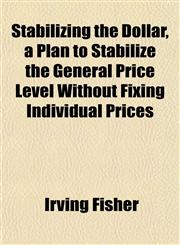 Stabilizing the Dollar, a Plan to Stabilize the General Price Level Without Fixing Individual Prices,1152617109,9781152617100