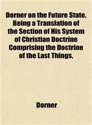 Dorner on the Future State, Being a Translation of the Section of His System of Christian Doctrine Comprising the Doctrine of the Last Things,,1152508261,9781152508262