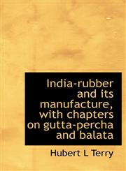India-rubber and its manufacture, with chapters on gutta-percha and balata,1115601954,9781115601955