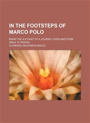 In the Footsteps of Marco Polo; Being the Account of a Journey Overland From Simla to Peking,1150352108,9781150352102