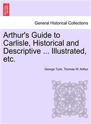 Arthur's Guide to Carlisle, Historical and Descriptive ... Illustrated, etc.,1241094535,9781241094539