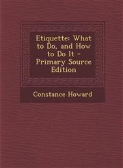 Etiquette What to Do, and How to Do It - Primary Source Edition,129531083X,9781295310838