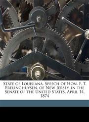 State of Louisiana. Speech of Hon. F. T. Frelinghuysen, of New Jersey, in the Senate of the United States, April 14, 1874,1176000195,9781176000193