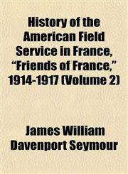 History of the American Field Service in France, "Friends of France," 1914-1917 (Volume 2),115472963X,9781154729634