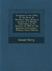 Irrigation in the Valley of the River Po, Northern Italy Being an Account of a Mission Undertaken in the Summer of 1899 for the Egyptian Government -,129543234X,9781295432349
