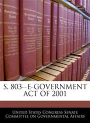 S. 803--E-GOVERNMENT ACT OF 2001,1240475799,9781240475797