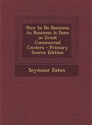 How to Do Business as Business Is Done in Great Commercial Centers - Primary Source Edition,1287745490,9781287745495