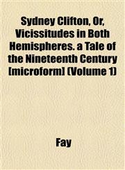 Sydney Clifton, Or, Vicissitudes in Both Hemispheres. a Tale of the Nineteenth Century [microform] (Volume 1),1152190288,9781152190283