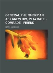 General Phil Sheridan as I knew him, playmate - comrade - friend,1150828447,9781150828447