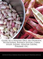 Guide to a Healthy Diet An Overview, Nutritional Ratings System, China Study, Eating, Healthy Eating Pyramid, etc.,1241709033,9781241709037