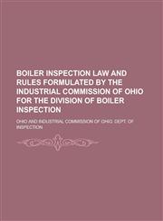 Boiler Inspection Law and Rules Formulated by the Industrial Commission of Ohio for the Division of Boiler Inspection,1234165570,9781234165574