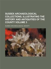 Sussex archaeological collections, illustrating the history and antiquities of the county Volume 3,1130546837,9781130546835