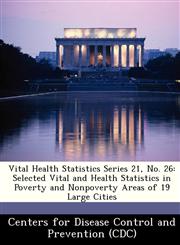 Vital Health Statistics Series 21, No. 26 Selected Vital and Health Statistics in Poverty and Nonpoverty Areas of 19 Large Cities,1249310385,9781249310389