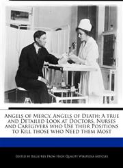 Angels of Mercy, Angels of Death A true and Detailed Look at Doctors, Nurses and Caregivers who Use their Positions to Kill those who Need them Most,1241585598,9781241585594