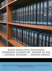 Joint Legislative Education Oversight Committee report to the ... General Assembly, ... session [serial],1178682552,9781178682557