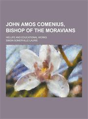John Amos Comenius, Bishop of the Moravians; His Life and Educational Works,1230265376,9781230265377