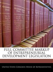 FULL COMMITTEE MARKUP OF ENTREPRENEURIAL DEVELOPMENT LEGISLATION,1240526997,9781240526994