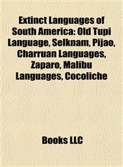 Extinct Languages of South America Old Tupi Language, Selknam, Pijao, Charruan Languages, Záparo, Malibu Languages, Cocoliche,1155862090,9781155862095