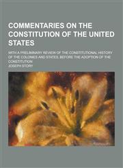 Commentaries on the Constitution of the United States; With a Preliminary Review of the Constitutional History of the Colonies and States, Before the,1230285067,9781230285061