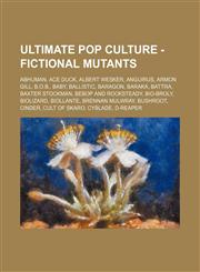 Ultimate Pop Culture - Fictional mutants Abhuman, Ace Duck, Albert Wesker, Anguirus, Armon Gill, B.O.B., Baby, Ballistic, Baragon, Baraka, Battra, Baxter Stockman, Bebop and Rocksteady, Bio-Broly, Biolizard, Biollante, Brennan Mulwray, Bushroot, Cinder,,1234785900,9781234785901