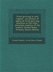 Fruit-Growing in Arid Regions An Account of Approved Fruit-Growing Practices in the Inter-Mountain Country of the Western United States - Primary So,1289636753,9781289636753