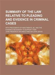Summary of the law relative to pleading and evidence in criminal cases; with precedents of indictments, &c. and the evidence necessary to support them,1150487143,9781150487149