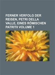 Ferner Verfolg Der Reisen, Petri Della Valle, Eines Römischen Patritii Volume 1,1234379589,9781234379582