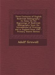 Three Centuries of English Booktrade Bibliography An Essay on the Beginnings of Booktrade Bibliography Since the Introduction of Printing and in Engl,1289381925,9781289381929