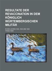 Resultate der Revaccination in dem Königlich Würtembergischen Militär; in den Jahren 1833, 1834 und 1835,1230120173,9781230120171