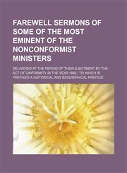 Farewell sermons of some of the most eminent of the nonconformist ministers; delivered at the period of their ejectment by the act of uniformity in the year 1662  to which is prefixed a historical and biographical preface,1150345217,9781150345210