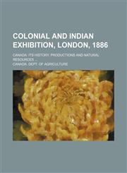 Colonial and Indian exhibition, London, 1886; Canada its history, productions and natural resources,1236612817,9781236612816