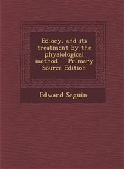 Ediocy, and Its Treatment by the Physiological Method,1287658520,9781287658528