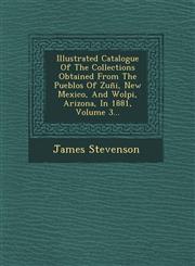 Illustrated Catalogue Of The Collections Obtained From The Pueblos Of Zuñi, New Mexico, And Wolpi, Arizona, In 1881, Volume 3...,1249527368,9781249527367
